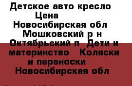  Детское авто кресло › Цена ­ 2 000 - Новосибирская обл., Мошковский р-н, Октябрьский п. Дети и материнство » Коляски и переноски   . Новосибирская обл.